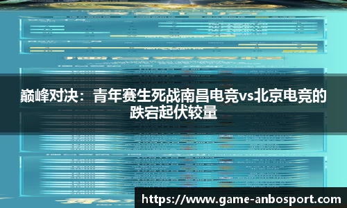 巅峰对决：青年赛生死战南昌电竞vs北京电竞的跌宕起伏较量
