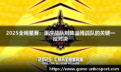2025全明星赛：重庆战队对阵淄博战队的关键一役对决