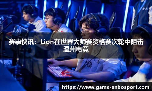 赛事快讯：Lion在世界大师赛资格赛次轮中阻击温州电竞