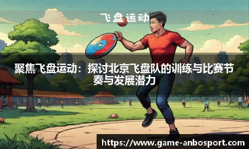 聚焦飞盘运动：探讨北京飞盘队的训练与比赛节奏与发展潜力