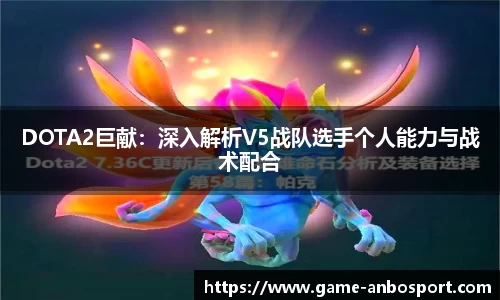 DOTA2巨献：深入解析V5战队选手个人能力与战术配合